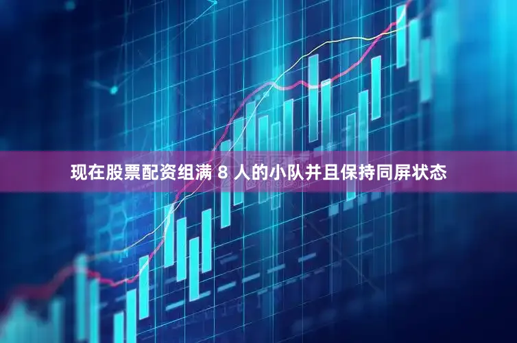 现在股票配资组满 8 人的小队并且保持同屏状态