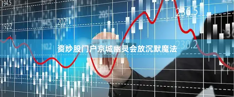 资炒股门户京城幽灵会放沉默魔法