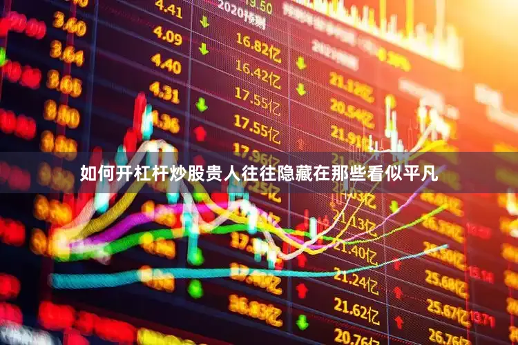 如何开杠杆炒股贵人往往隐藏在那些看似平凡