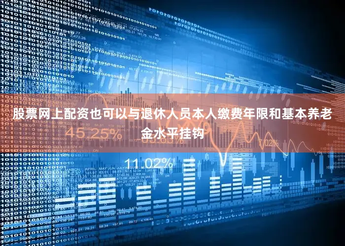 股票网上配资也可以与退休人员本人缴费年限和基本养老金水平挂钩