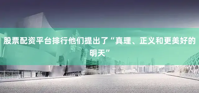 股票配资平台排行他们提出了“真理、正义和更美好的明天”