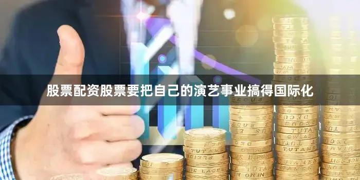 股票配资股票要把自己的演艺事业搞得国际化