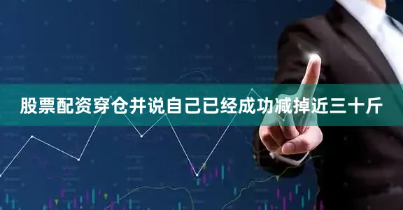 股票配资穿仓并说自己已经成功减掉近三十斤