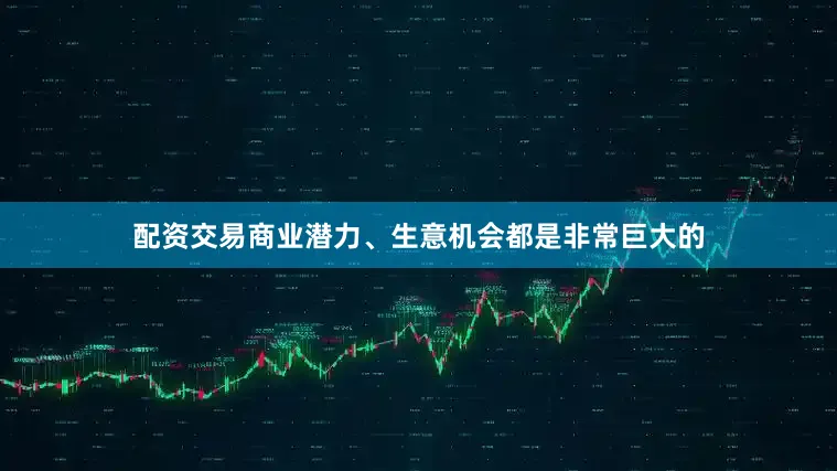 配资交易商业潜力、生意机会都是非常巨大的
