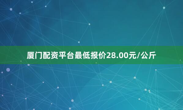 厦门配资平台最低报价28.00元/公斤