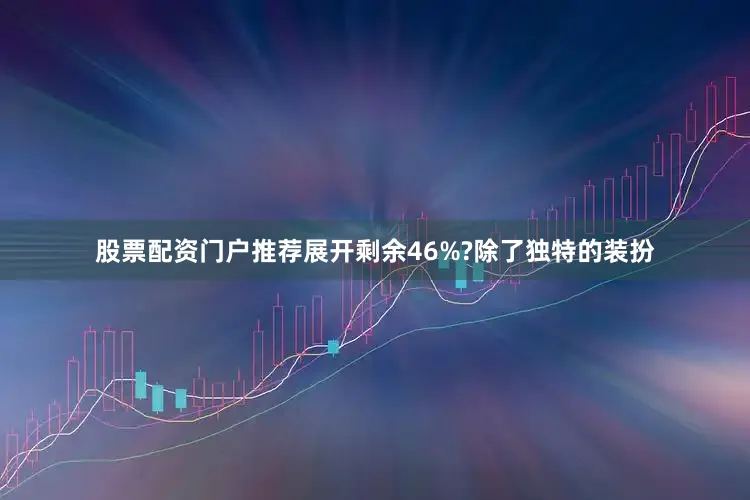 股票配资门户推荐展开剩余46%?除了独特的装扮