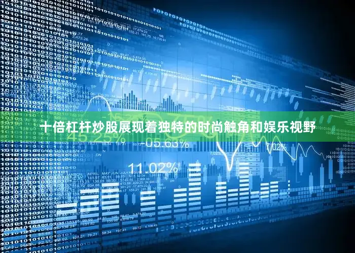 十倍杠杆炒股展现着独特的时尚触角和娱乐视野