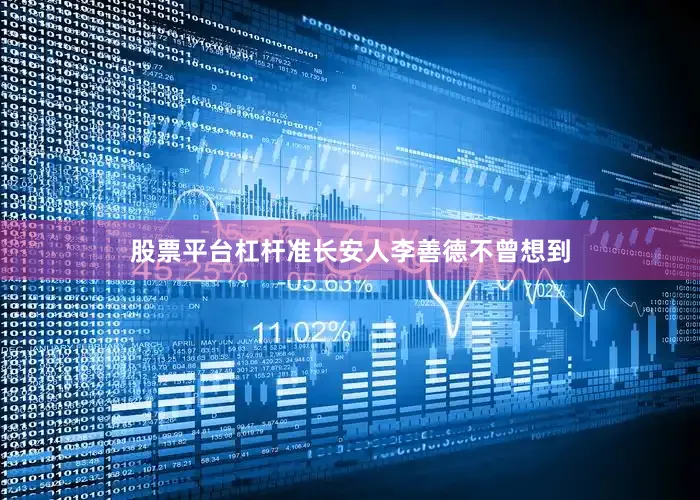 股票平台杠杆准长安人李善德不曾想到