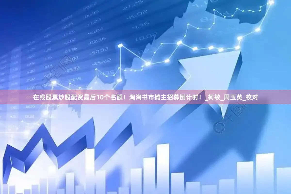 在线股票炒股配资最后10个名额！淘淘书市摊主招募倒计时！_柯　敏_周玉英_校对
