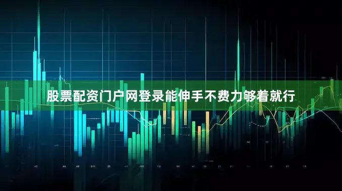 股票配资门户网登录能伸手不费力够着就行