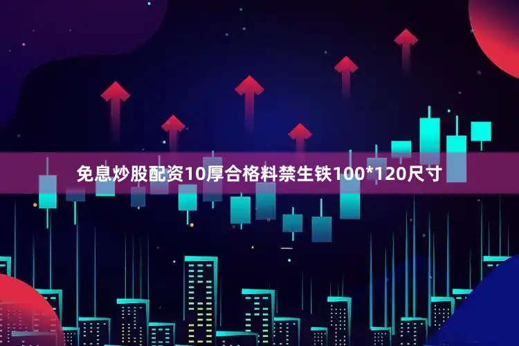 免息炒股配资10厚合格料禁生铁100*120尺寸