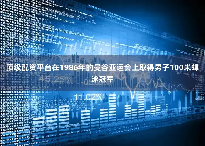 顶级配资平台在1986年的曼谷亚运会上取得男子100米蝶泳冠军