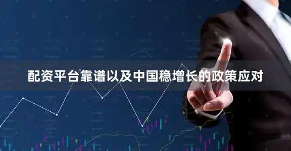 配资平台靠谱以及中国稳增长的政策应对