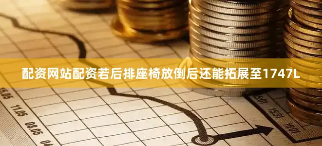配资网站配资若后排座椅放倒后还能拓展至1747L