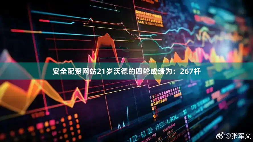 安全配资网站21岁沃德的四轮成绩为：267杆