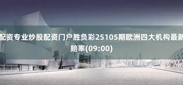 配资专业炒股配资门户胜负彩25105期欧洲四大机构最新赔率(09:00)