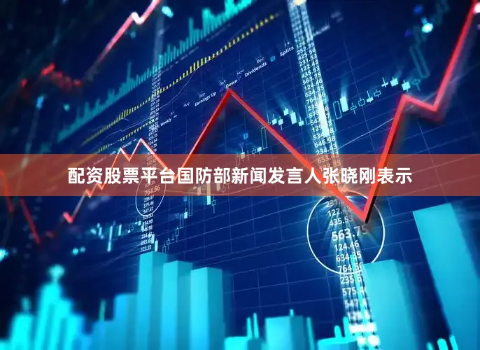 配资股票平台国防部新闻发言人张晓刚表示