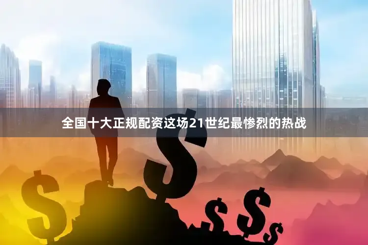 全国十大正规配资这场21世纪最惨烈的热战