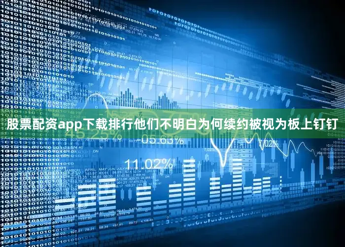 股票配资app下载排行他们不明白为何续约被视为板上钉钉