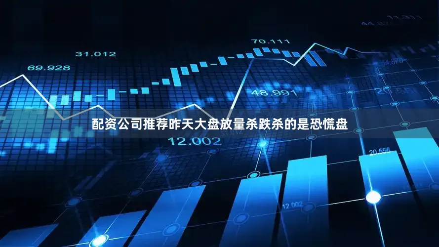 配资公司推荐昨天大盘放量杀跌杀的是恐慌盘