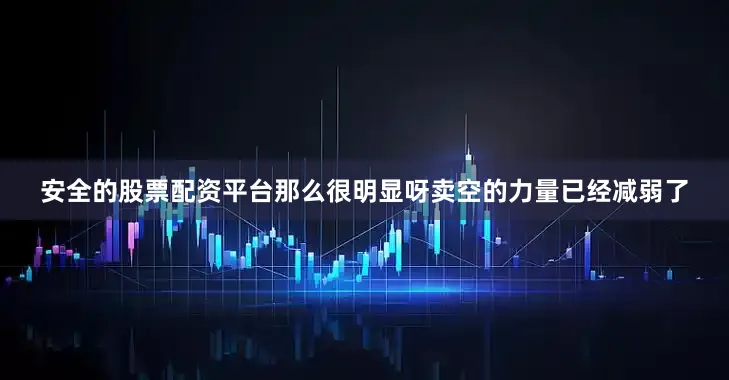 安全的股票配资平台那么很明显呀卖空的力量已经减弱了