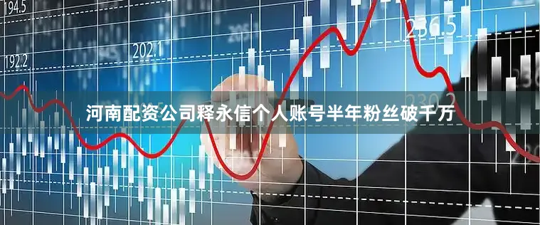 河南配资公司释永信个人账号半年粉丝破千万