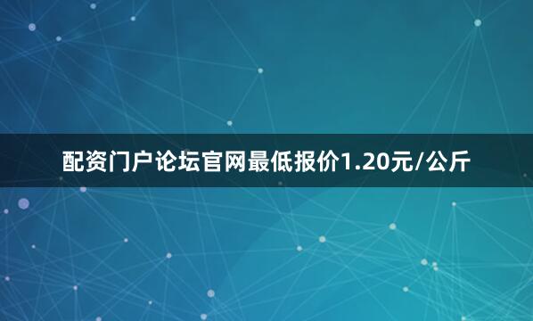 配资门户论坛官网最低报价1.20元/公斤