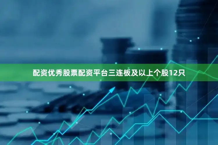 配资优秀股票配资平台三连板及以上个股12只