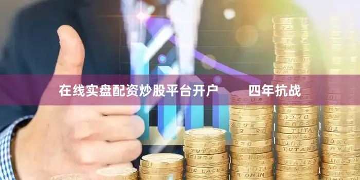 在线实盘配资炒股平台开户        四年抗战