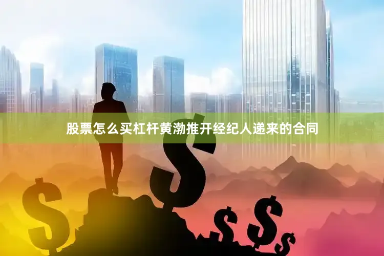 股票怎么买杠杆黄渤推开经纪人递来的合同