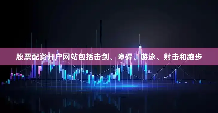 股票配资开户网站包括击剑、障碍、游泳、射击和跑步