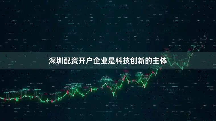 深圳配资开户企业是科技创新的主体
