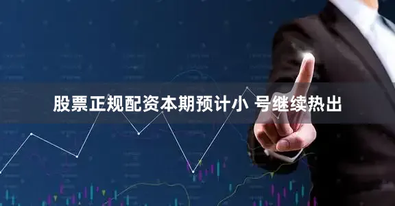 股票正规配资本期预计小 号继续热出