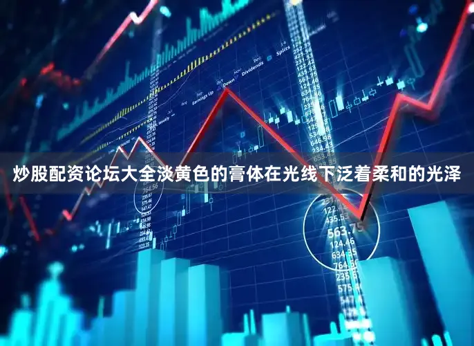 炒股配资论坛大全淡黄色的膏体在光线下泛着柔和的光泽