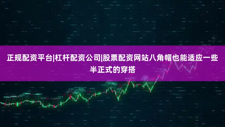 正规配资平台|杠杆配资公司|股票配资网站八角帽也能适应一些半正式的穿搭