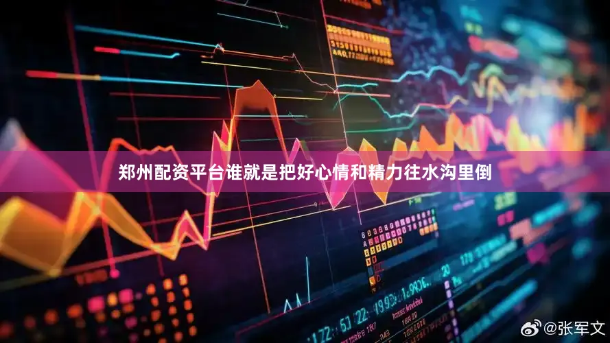 郑州配资平台谁就是把好心情和精力往水沟里倒