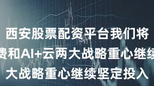 西安股票配资平台我们将围绕大消费和AI+云两大战略重心继续坚定投入
