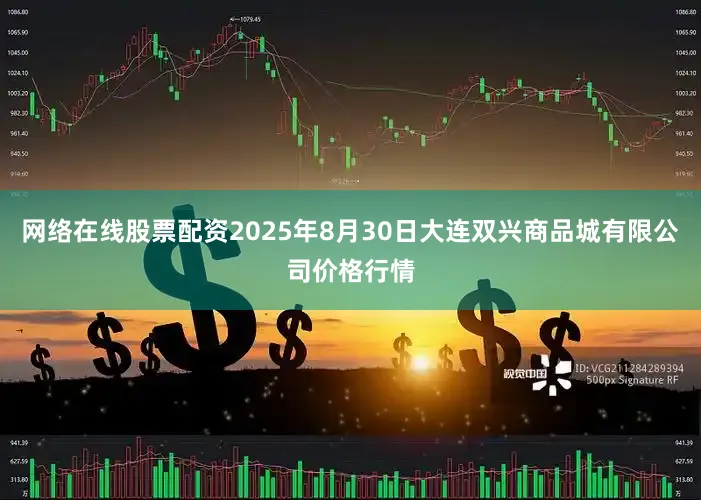 网络在线股票配资2025年8月30日大连双兴商品城有限公司价格行情