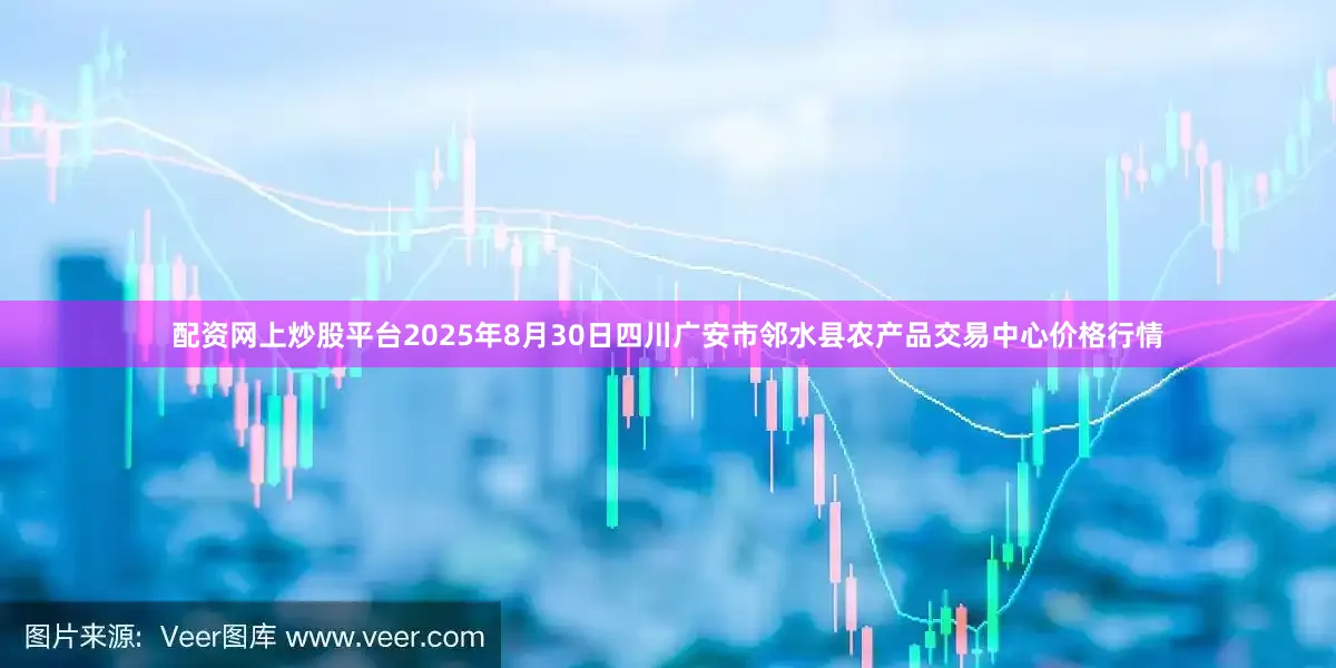 配资网上炒股平台2025年8月30日四川广安市邻水县农产品交易中心价格行情