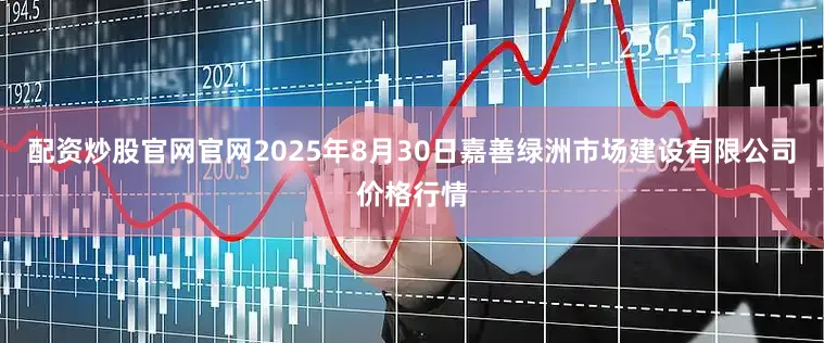 配资炒股官网官网2025年8月30日嘉善绿洲市场建设有限公司价格行情
