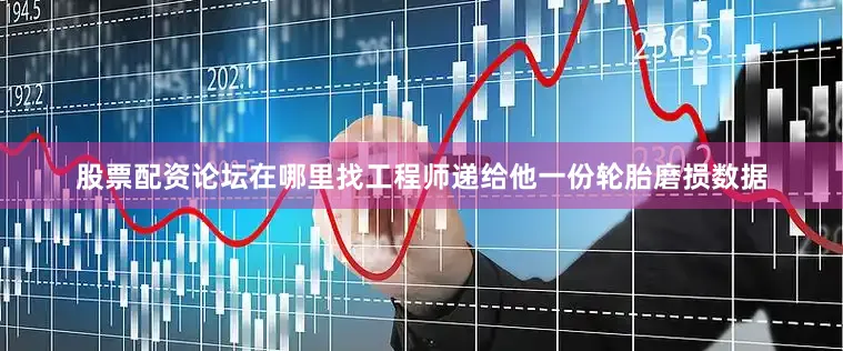 股票配资论坛在哪里找工程师递给他一份轮胎磨损数据