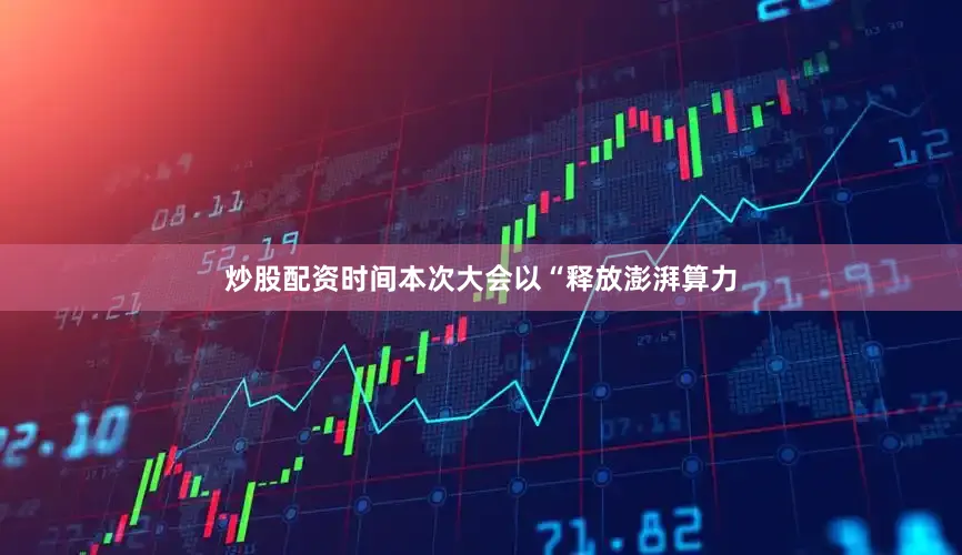 炒股配资时间本次大会以“释放澎湃算力