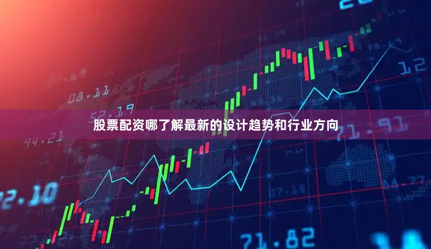 股票配资哪了解最新的设计趋势和行业方向