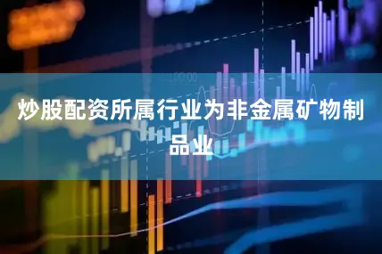 炒股配资所属行业为非金属矿物制品业