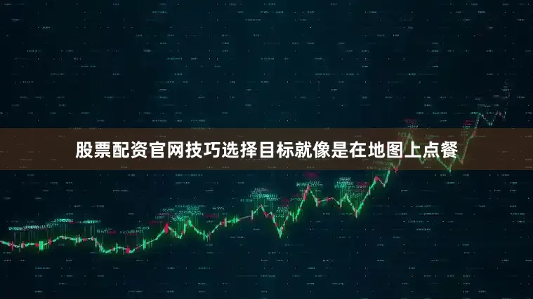 股票配资官网技巧选择目标就像是在地图上点餐