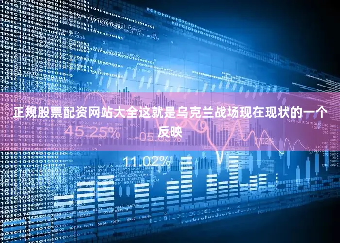 正规股票配资网站大全这就是乌克兰战场现在现状的一个反映
