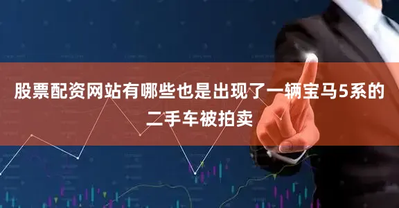 股票配资网站有哪些也是出现了一辆宝马5系的二手车被拍卖