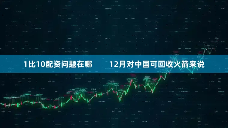 1比10配资问题在哪        12月对中国可回收火箭来说